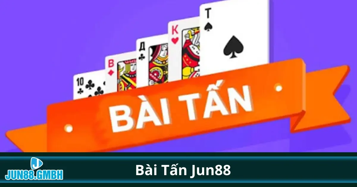 Bài Tấn Là Gì? Hướng Dẫn Chơi Đơn Giản Tại Jun88