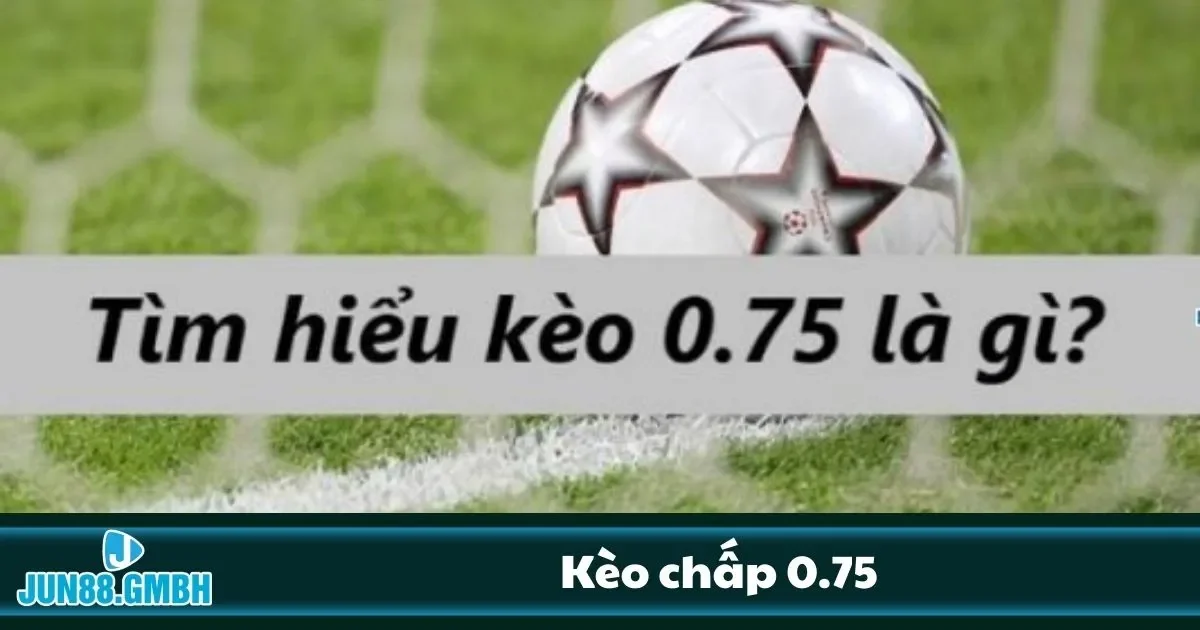 Phân tích chuyên sâu về kèo chấp 0.75