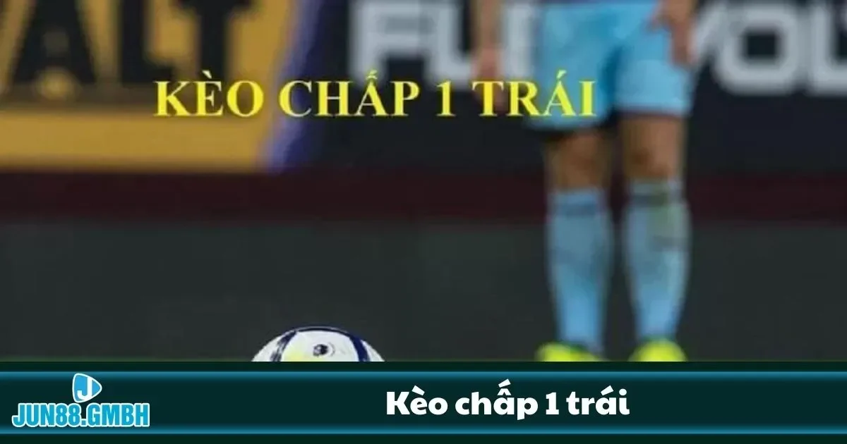 Kèo chấp 1 trái có dễ thắng không?