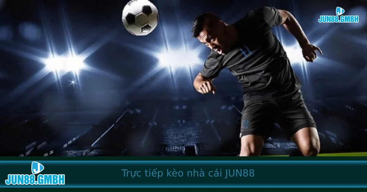 Trực tiếp kèo nhà cái Jun88 – Cập nhật từng giây, đặt cược chuẩn từng phút